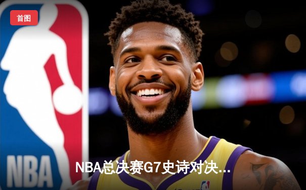 NBA总决赛G7史诗对决：掘金加时险胜凯尔特人卫冕成功 约基奇狂砍41+15+9当选FMVP