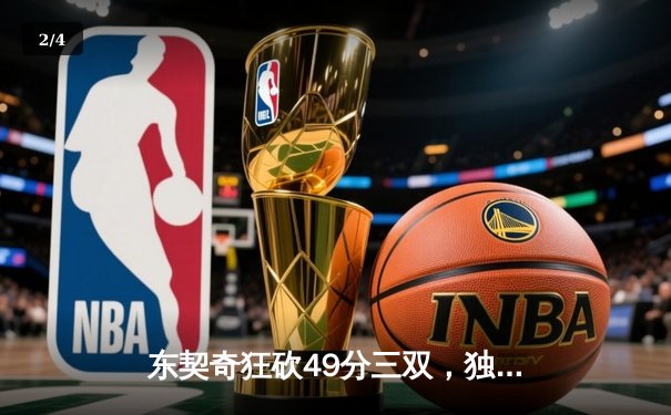 东契奇狂砍49分三双，独行侠加时险胜篮网迎五连胜 - 2