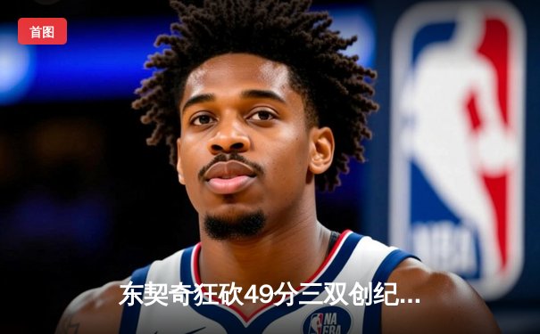 东契奇狂砍49分三双创纪录，独行侠加时险胜篮网迎五连胜