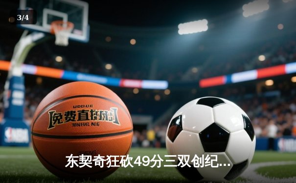 东契奇狂砍49分三双创纪录，独行侠加时险胜篮网迎五连胜 - 3