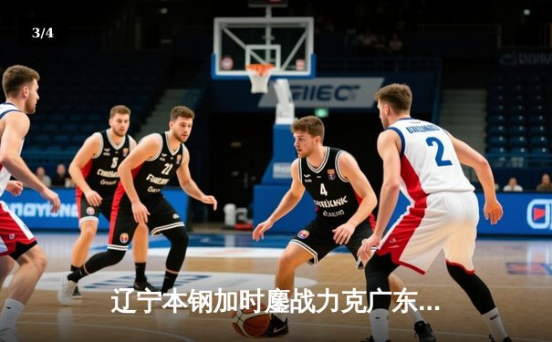 辽宁本钢加时鏖战力克广东宏远，总比分3-2豪取CBA第三冠 - 3